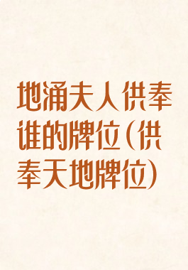 地涌夫人供奉谁的牌位(供奉天地牌位)