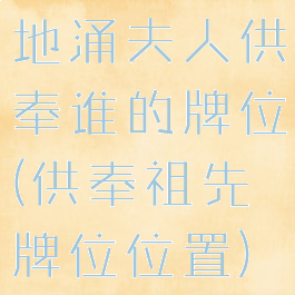 地涌夫人供奉谁的牌位(供奉祖先牌位位置)