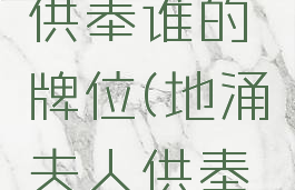 地涌夫人供奉谁的牌位(地涌夫人供奉了谁)