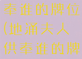 地涌夫人供奉谁的牌位(地涌夫人供奉谁的牌位g)