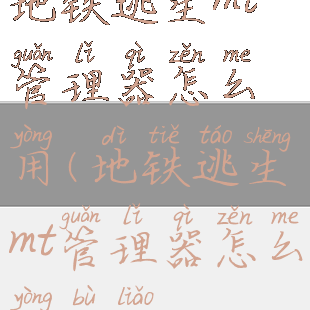 地铁逃生mt管理器怎么用(地铁逃生mt管理器怎么用不了)