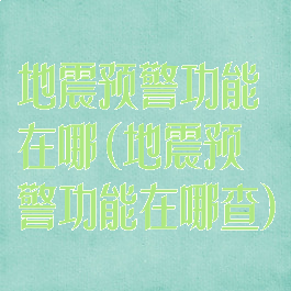 地震预警功能在哪(地震预警功能在哪查)