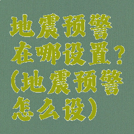 地震预警在哪设置?(地震预警怎么设)