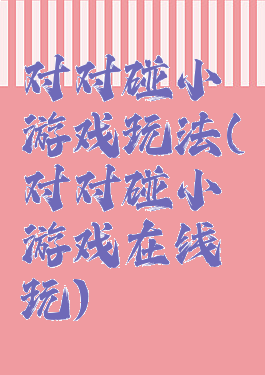 对对碰小游戏玩法(对对碰小游戏在线玩)