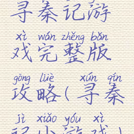 寻秦记游戏完整版攻略(寻秦记小游戏)