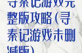 寻秦记游戏完整版攻略(寻秦记游戏未删减版)