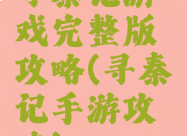 寻秦记游戏完整版攻略(寻秦记手游攻略)