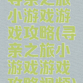 寻亲之旅小游戏游戏攻略(寻亲之旅小游戏游戏攻略视频)