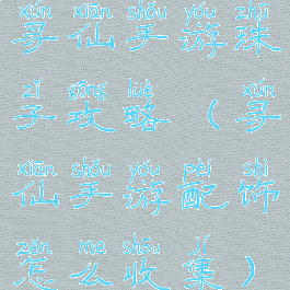 寻仙手游珠子攻略(寻仙手游配饰怎么收集)