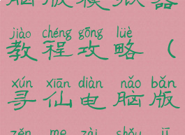 寻仙手游电脑版模拟器教程攻略(寻仙电脑版怎么在手机上玩)