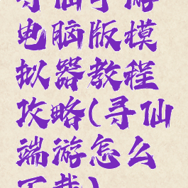 寻仙手游电脑版模拟器教程攻略(寻仙端游怎么下载)