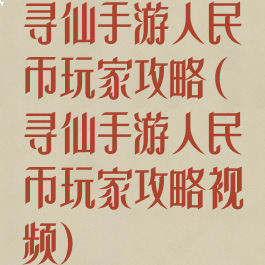 寻仙手游人民币玩家攻略(寻仙手游人民币玩家攻略视频)