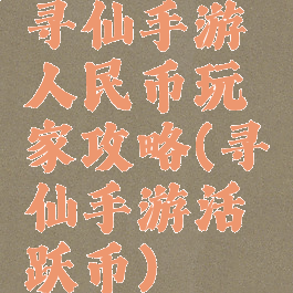 寻仙手游人民币玩家攻略(寻仙手游活跃币)