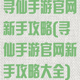寻仙手游官网新手攻略(寻仙手游官网新手攻略大全)