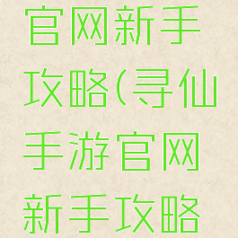 寻仙手游官网新手攻略(寻仙手游官网新手攻略视频)