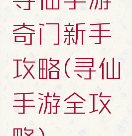 寻仙手游奇门新手攻略(寻仙手游全攻略)