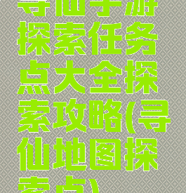 寻仙手游探索任务点大全探索攻略(寻仙地图探索点)
