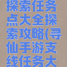 寻仙手游探索任务点大全探索攻略(寻仙手游支线任务大全)