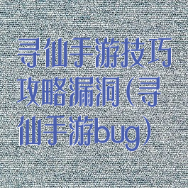 寻仙手游技巧攻略漏洞(寻仙手游bug)