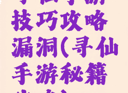 寻仙手游技巧攻略漏洞(寻仙手游秘籍攻略)