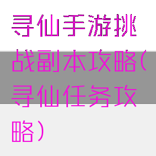 寻仙手游挑战副本攻略(寻仙任务攻略)