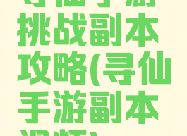 寻仙手游挑战副本攻略(寻仙手游副本视频)