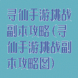 寻仙手游挑战副本攻略(寻仙手游挑战副本攻略图)