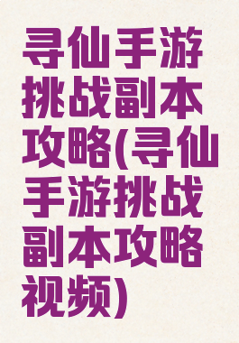 寻仙手游挑战副本攻略(寻仙手游挑战副本攻略视频)