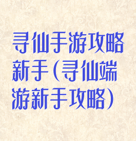 寻仙手游攻略新手(寻仙端游新手攻略)
