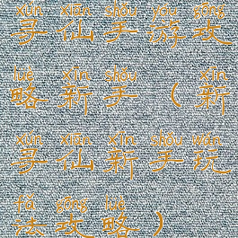 寻仙手游攻略新手(新寻仙新手玩法攻略)