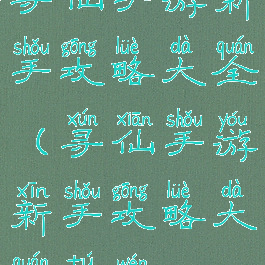 寻仙手游新手攻略大全(寻仙手游新手攻略大全图文)