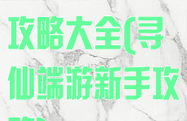 寻仙手游新手攻略大全(寻仙端游新手攻略)