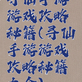 寻仙手游游戏攻略秘籍(寻仙手游游戏攻略秘籍大全)