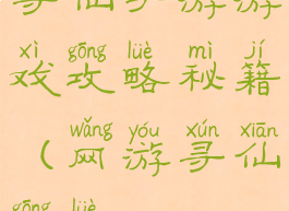 寻仙手游游戏攻略秘籍(网游寻仙攻略)