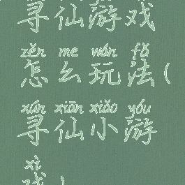 寻仙游戏怎么玩法(寻仙小游戏)