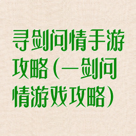 寻剑问情手游攻略(一剑问情游戏攻略)