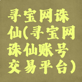 寻宝网诛仙(寻宝网诛仙账号交易平台)