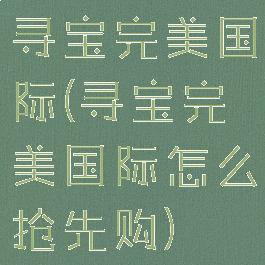 寻宝完美国际(寻宝完美国际怎么抢先购)