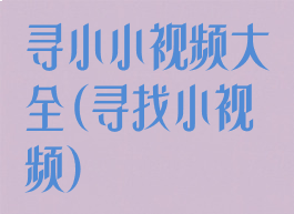 寻小小视频大全(寻找小视频)