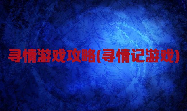 寻情游戏攻略(寻情记游戏)