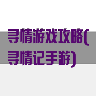 寻情游戏攻略(寻情记手游)