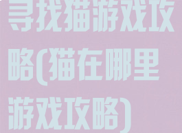 寻找猫游戏攻略(猫在哪里游戏攻略)