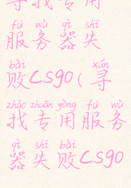 寻找专用服务器失败csgo(寻找专用服务器失败csgopackage)
