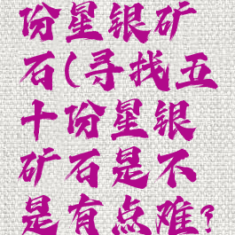 寻找五十份星银矿石(寻找五十份星银矿石是不是有点难?)