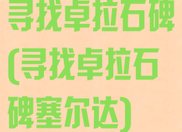 寻找卓拉石碑(寻找卓拉石碑塞尔达)