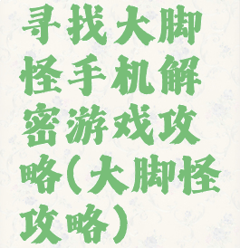 寻找大脚怪手机解密游戏攻略(大脚怪攻略)