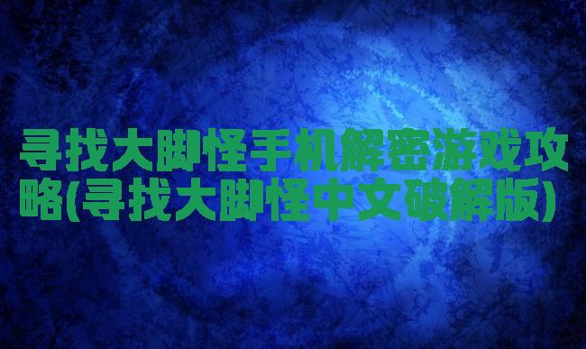 寻找大脚怪手机解密游戏攻略(寻找大脚怪中文破解版)