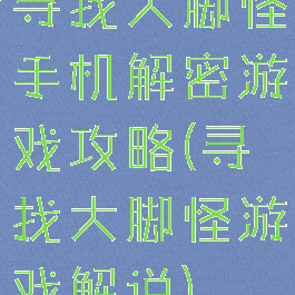 寻找大脚怪手机解密游戏攻略(寻找大脚怪游戏解说)