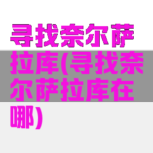 寻找奈尔萨拉库(寻找奈尔萨拉库在哪)