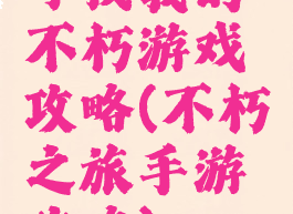 寻找我的不朽游戏攻略(不朽之旅手游攻略)